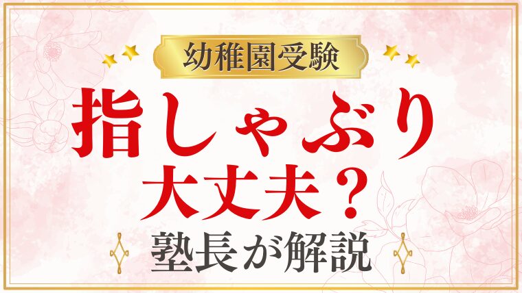 【幼稚園受験】指しゃぶりは大丈夫？評価への影響と受験前にできる対策を解説