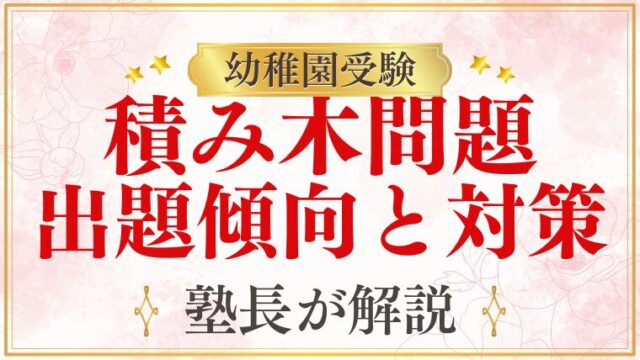 幼稚園受験で「積み木問題」は出る？出題傾向と家庭でできる対策法