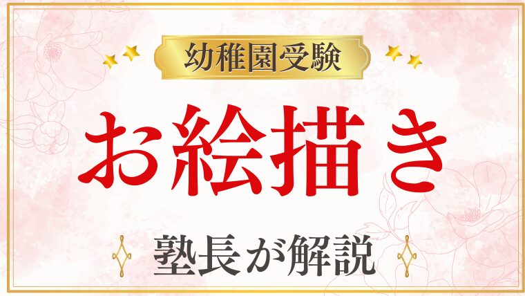 【幼稚園受験】お絵描きは何を見られている？評価ポイントと上手になるための対策を徹底解説