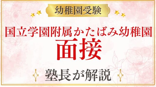 【国立学園附属かたばみ幼稚園】面接｜配置・質問内容・合格するための準備を徹底解説