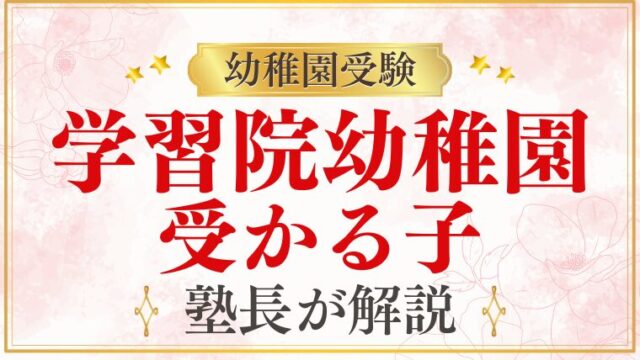 【学習院幼稚園】受かる子の特徴は？ご家庭でできる対策まで徹底解説