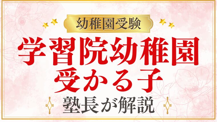 【学習院幼稚園】受かる子の特徴は？ご家庭でできる対策まで徹底解説