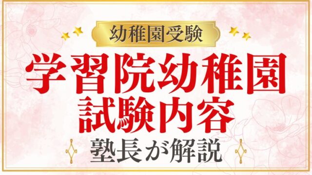 【学習院幼稚園】試験内容・考査内容は？過去問・受験対策・幼児教室選びまで徹底解説
