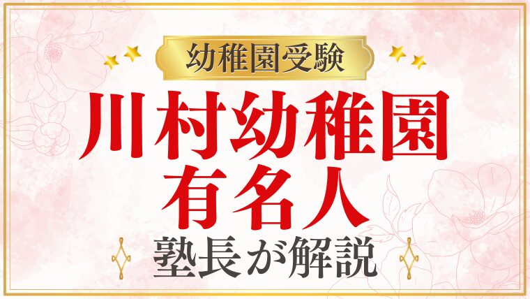 【川村幼稚園】芸能人・有名人｜どんなご家庭が選ばれる？受験のプロが解説
