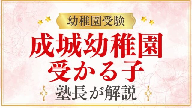 【成城幼稚園】受かる子の特徴は？ご家庭でできる対策まで徹底解説