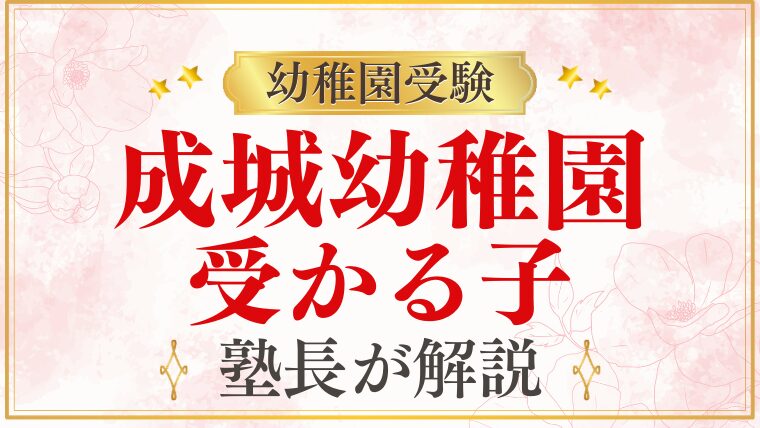 【成城幼稚園】受かる子の特徴は？ご家庭でできる対策まで徹底解説
