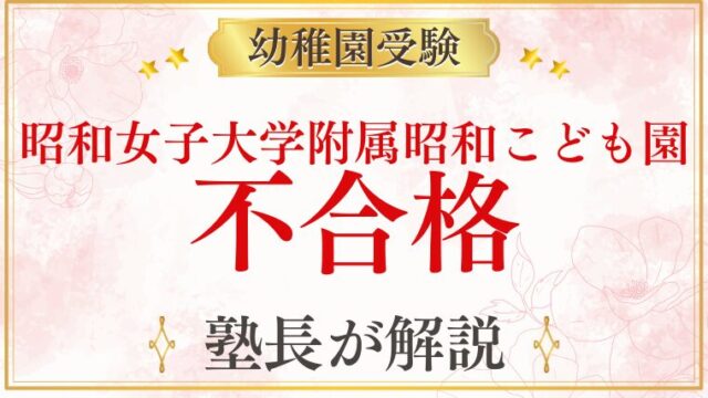【昭和女子大学附属昭和こども園】不合格になる理由と次のステップを解説