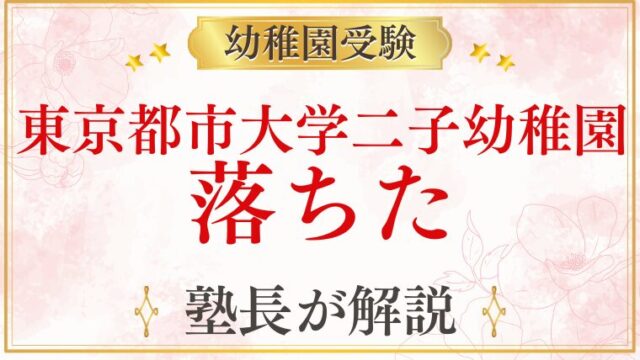 【東京都市大学二子幼稚園】落ちた理由と対策を元面接官が解説