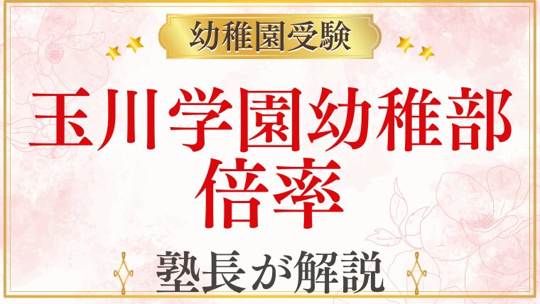 【玉川学園幼稚部】倍率を元面接官が解説