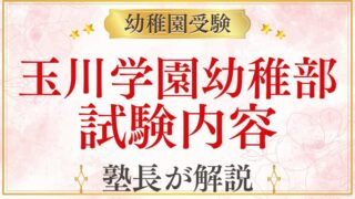 【玉川学園幼稚部】試験内容を元面接官が完全解説