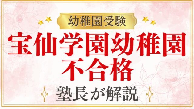 【宝仙学園幼稚園】不合格になる家庭のパターンと対策
