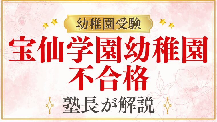 【宝仙学園幼稚園】不合格になる家庭のパターンと対策