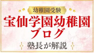 【宝仙学園幼稚園】受験ブログを参考にする前に知っておくべきこと