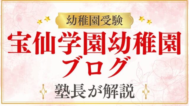 【宝仙学園幼稚園】受験ブログを参考にする前に知っておくべきこと