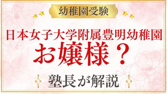 【日本女子大学附属豊明幼稚園】お嬢様幼稚園？その実態を元面接官が解説