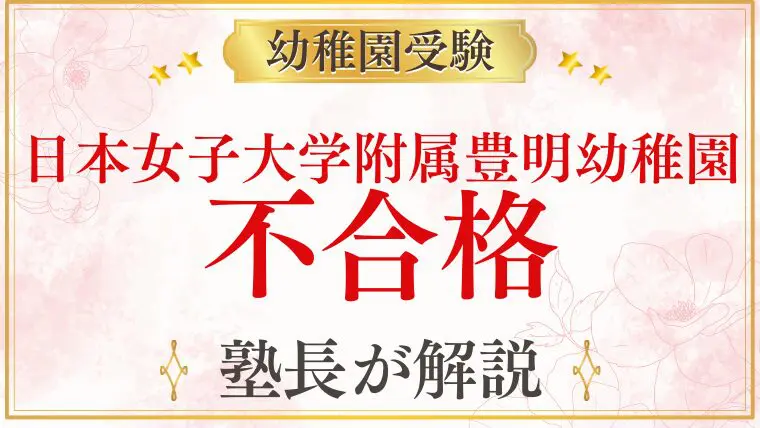 【日本女子大学附属豊明幼稚園】不合格になる家庭のパターンと対策