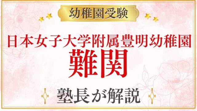 【日本女子大学附属豊明幼稚園】難関と言われる理由・合格するための準備