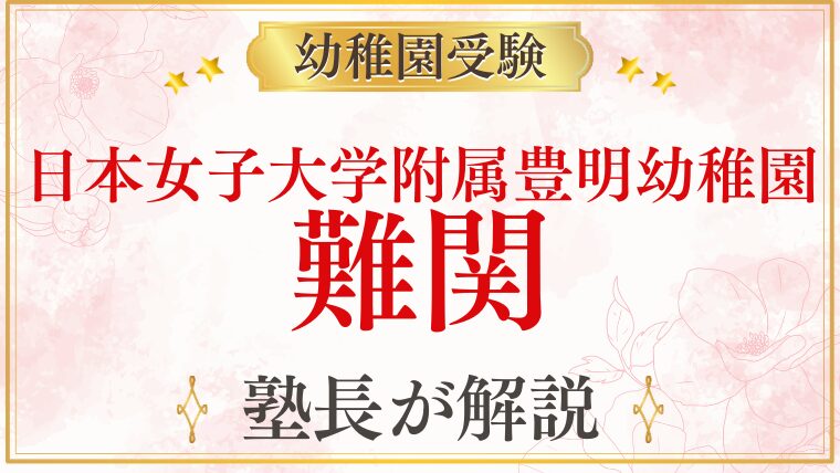 【日本女子大学附属豊明幼稚園】難関と言われる理由・合格するための準備