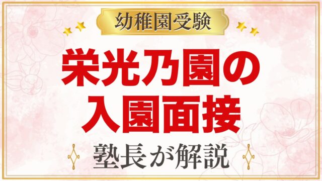栄光乃園幼稚園の入園面接｜公式情報と元面接官が考える家庭の準備