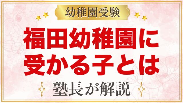 福田幼稚園に受かる子の特徴｜教育方針から考える家庭の準備