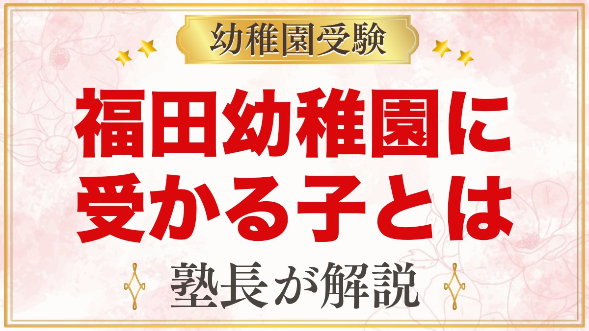 福田幼稚園に受かる子の特徴｜教育方針から考える家庭の準備