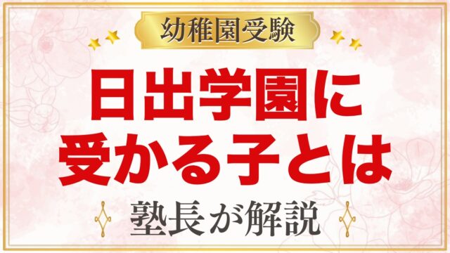 日出学園幼稚園に受かる子の特徴｜4つのねらいから考える家庭の準備