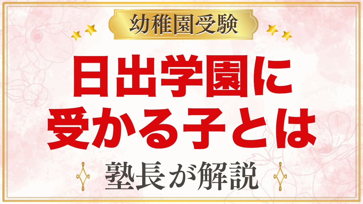 日出学園幼稚園に受かる子の特徴｜4つのねらいから考える家庭の準備