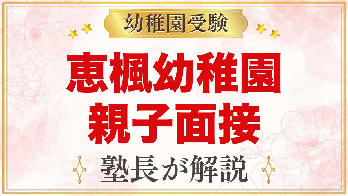 恵楓幼稚園の親子面接｜受付順の簡単な面接と元面接官が考える準備