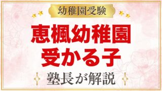 恵楓幼稚園に受かる子の特徴｜大切な4つのことから考える家庭の準備