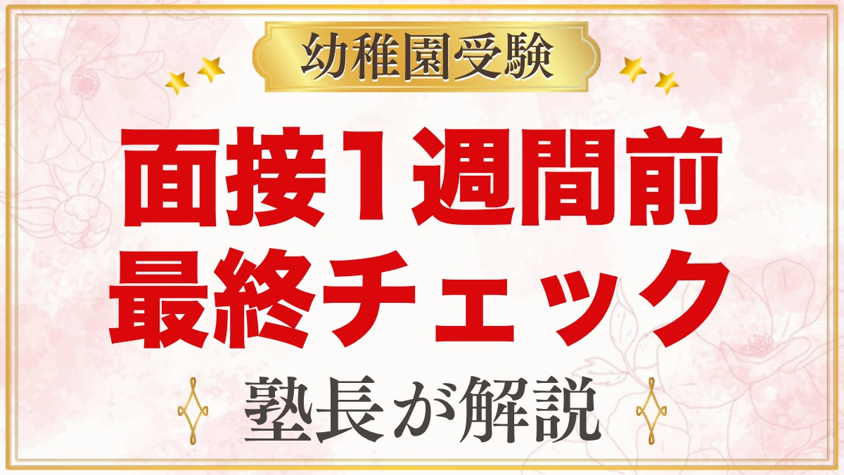 幼稚園受験 面接1週間前チェックリスト｜元面接官が家庭で最後に確かめてほしいこと