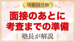 親の面接が終わったら｜子どもの考査までの1〜2週間でやっておきたいこと【元面接官】