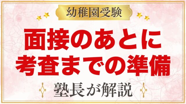 親の面接が終わったら｜子どもの考査までの1〜2週間でやっておきたいこと【元面接官】