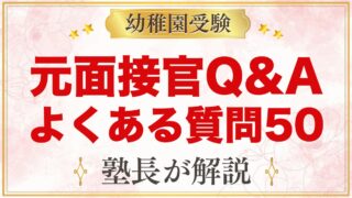 【元面接官Q&A】幼稚園受験のよくある質問50｜願書・面接・考査・併願・費用