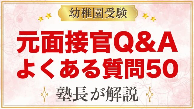 【元面接官Q&A】幼稚園受験のよくある質問50｜願書・面接・考査・併願・費用