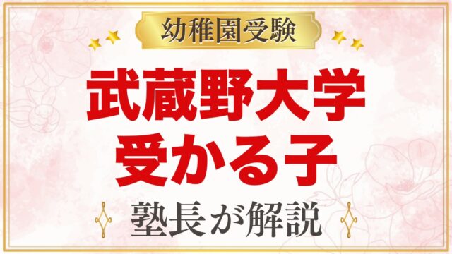 武蔵野大学附属幼稚園に受かる子の特徴｜教育目標から考える準備