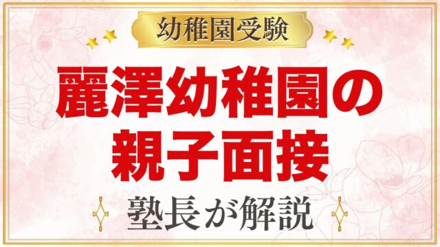 麗澤幼稚園の親子面接｜選考日の流れと元面接官が考える家庭の準備