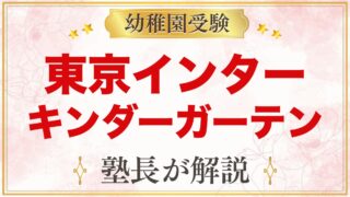 【東京インターナショナルスクール キンダーガーテン】特徴と受験家庭の準備