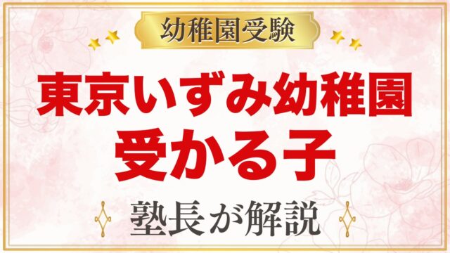 東京いずみ幼稚園に受かる子の特徴｜適時教育の考え方から見た家庭の準備