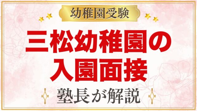 三松幼稚園の入園面接｜公式情報と元面接官が考える家庭での準備
